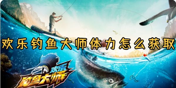 欢乐钓鱼大师体力怎么获取
