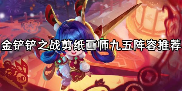 金铲铲之战剪纸画师九五阵容怎么玩