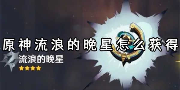 原神流浪的晚星怎么获得