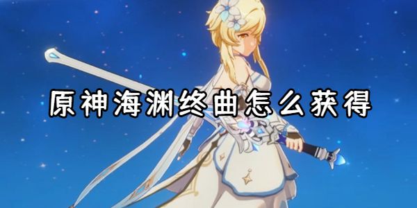 原神海渊终曲怎么获得