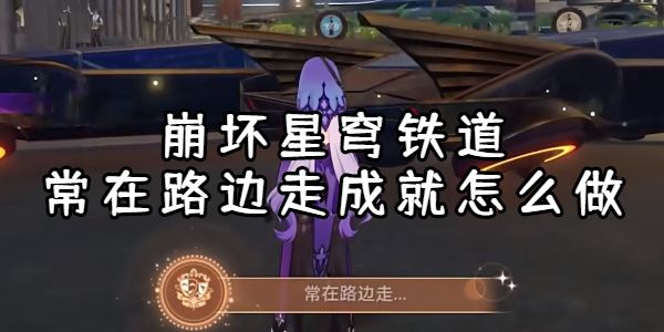 崩坏星穹铁道常在路边走成就怎么做