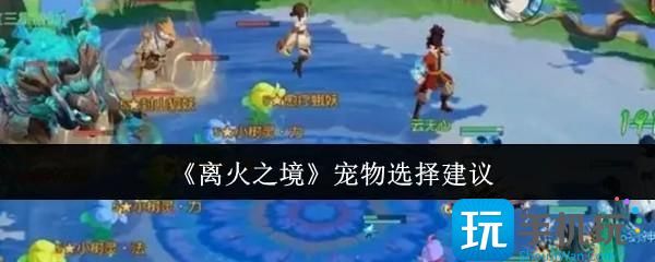 离火之境宠物选择建议 离火之境宠物选择建议