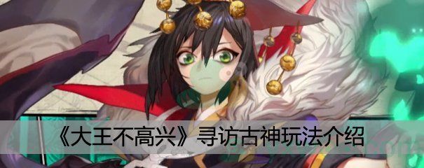大王不高兴寻访古神玩法介绍 大王不高兴寻访古神玩法介绍