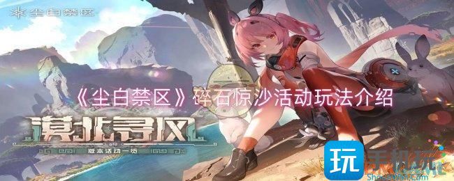 尘白禁区碎石惊沙活动玩法介绍 尘白禁区碎石惊沙活动玩法介绍