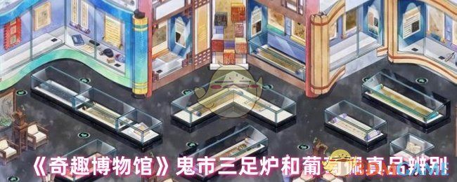 奇趣博物馆鬼市三足炉和葡萄佩真品辨别
