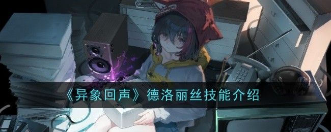 异象回声德洛丽丝技能是什么洛丽丝技能一览 异象回声德洛丽丝技能是什么洛丽丝技能一览