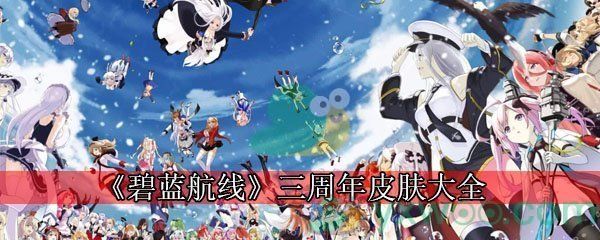 碧蓝航线三周年皮肤大全 碧蓝航线三周年皮肤大全