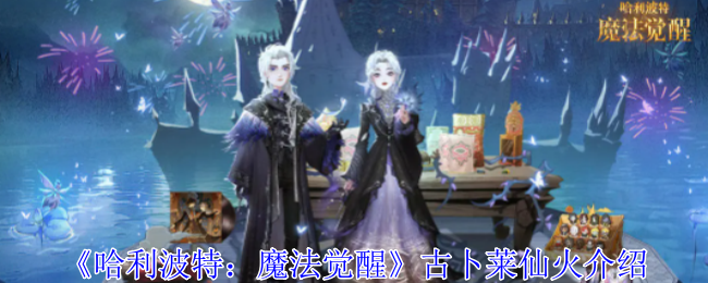 哈利波特:魔法觉醒古卜莱仙火介绍 哈利波特:魔法觉醒古卜莱仙火介绍