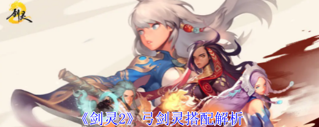 剑灵2弓剑灵搭配解析 剑灵2弓剑灵搭配解析