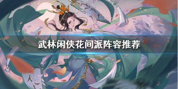 武林闲侠花间派阵容怎么搭配武林闲侠花间派阵容推荐 武林闲侠花间派阵容怎么搭配武林闲侠花间派阵容推荐