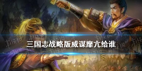 三国志战略版威谋靡亢给谁威谋靡亢战法解读 三国志战略版威谋靡亢给谁威谋靡亢战法解读