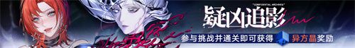 无期迷途常驻玩法渊中之形今日开启 无期迷途常驻玩法渊中之形今日开启