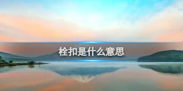 栓扣意思介绍 栓扣意思介绍