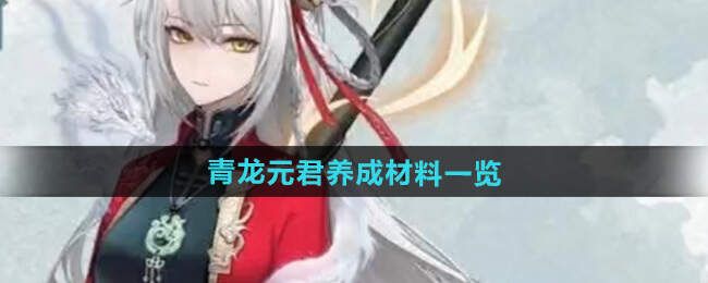 归龙潮青龙元君培养材料一览青龙元君突破材料总汇 归龙潮青龙元君培养材料一览青龙元君突破材料总汇