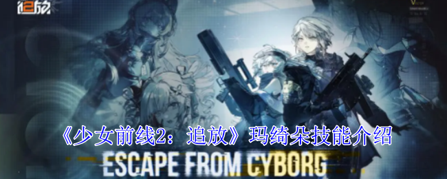 少女前线2:追放玛绮朵技能介绍 少女前线2:追放玛绮朵技能介绍