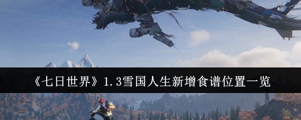 七日世界1.3雪国人生新增食谱位置一览 七日世界1.3雪国人生新增食谱位置一览