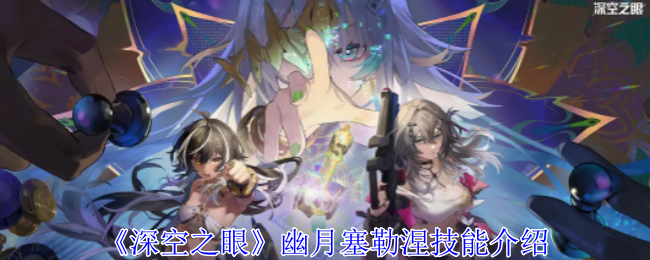 深空之眼幽月塞勒涅技能介绍 深空之眼幽月塞勒涅技能介绍