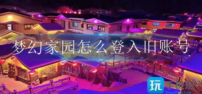 梦幻家园怎么登入旧账号 梦幻家园怎么登入旧账号