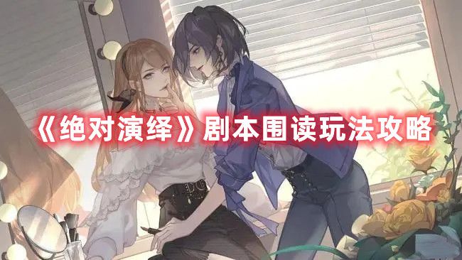 绝对演绎剧本围读怎么玩剧本围读玩法解读与分享 绝对演绎剧本围读怎么玩剧本围读玩法解读与分享