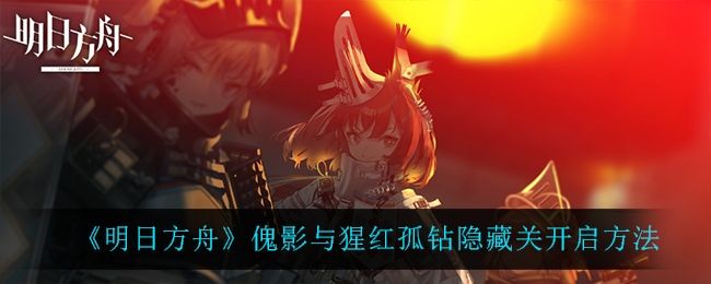 明日方舟傀影与猩红孤钻隐藏关开启方法 明日方舟傀影与猩红孤钻隐藏关开启方法