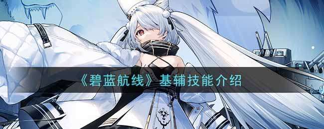碧蓝航线基辅技能介绍 碧蓝航线基辅技能介绍