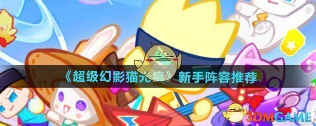 超级幻影猫光痕新手阵容选择推荐 超级幻影猫光痕新手阵容选择推荐