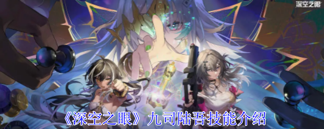 深空之眼九司陆吾技能介绍 深空之眼九司陆吾技能介绍