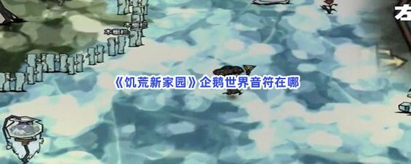 饥荒新家园企鹅世界音符在哪企鹅世界音符获得方法是怎么样的 饥荒新家园企鹅世界音符在哪企鹅世界音符获得方法是怎么样的