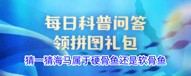猜一猜海马属于硬骨鱼还是软骨鱼 猜一猜海马属于硬骨鱼还是软骨鱼