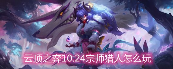 云顶之弈10.24宗师猎人怎么玩宗师猎人玩法阵容详解 云顶之弈10.24宗师猎人怎么玩宗师猎人玩法阵容详解