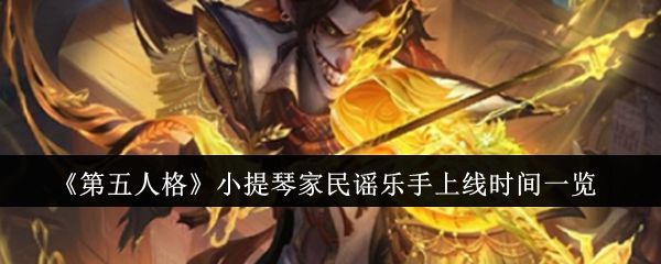 第五人格小提琴家民谣乐手上线时间一览 第五人格小提琴家民谣乐手上线时间一览