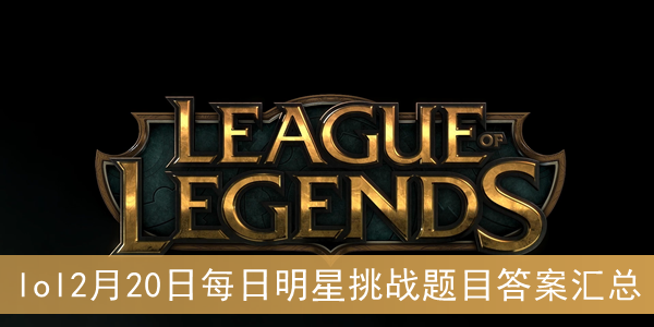 lol2月20日每日明星挑战题目答案汇总 lol2月20日每日明星挑战题目答案汇总