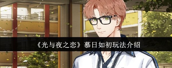 光与夜之恋慕日如初玩法介绍 光与夜之恋慕日如初玩法介绍