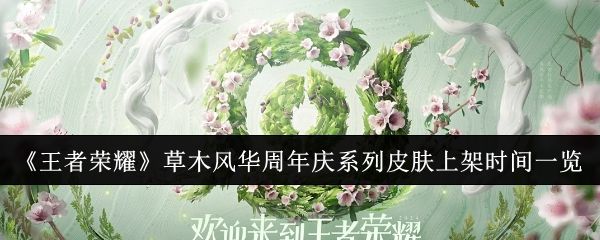 王者荣耀草木风华周年庆系列皮肤上架时间一览 王者荣耀草木风华周年庆系列皮肤上架时间一览