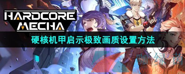 硬核机甲启示极致画质设置方法介绍 硬核机甲启示极致画质设置方法介绍