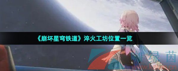 崩坏星穹铁道淬火工坊位置一览 崩坏星穹铁道淬火工坊位置一览