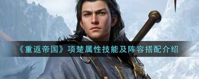 重返帝国项楚属性技能及阵容搭配介绍 重返帝国项楚属性技能及阵容搭配介绍