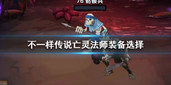 不一样传说亡灵法师怎么选装备亡灵法师装备选择推荐 不一样传说亡灵法师怎么选装备亡灵法师装备选择推荐