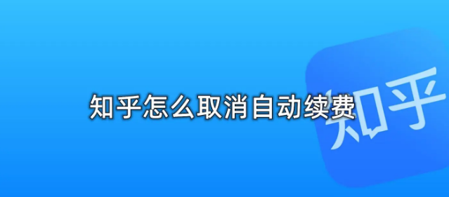 知乎怎么取消自动续费 知乎怎么取消自动续费