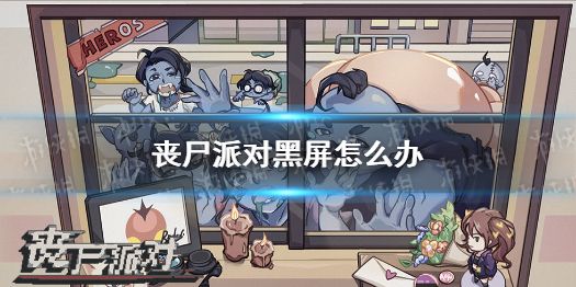 丧尸派对黑屏怎么办黑屏问题解决办法 丧尸派对黑屏怎么办黑屏问题解决办法