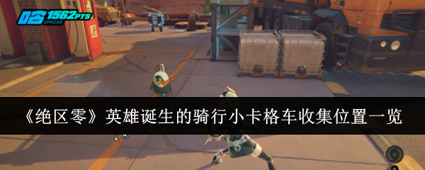 绝区零英雄诞生的骑行小卡格车收集位置一览 绝区零英雄诞生的骑行小卡格车收集位置一览