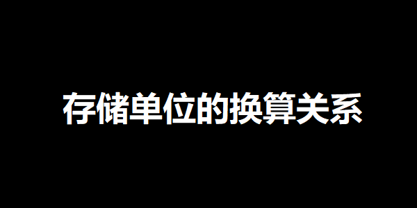 存储单位的换算关系 存储单位的换算关系