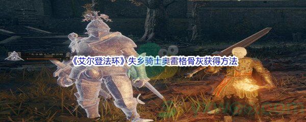 艾尔登法环失乡骑士奥雷格骨灰获得方法 艾尔登法环失乡骑士奥雷格骨灰获得方法