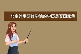 北京外事研修学院:现状与认可度探析 北京外事研修学院:现状与认可度探析