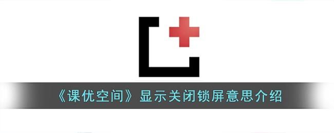 课优空间显示关闭锁屏意思介绍 课优空间显示关闭锁屏意思介绍