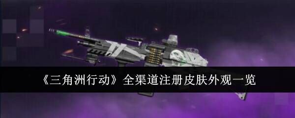 三角洲行动枪械皮肤大全全渠道皮肤总汇 三角洲行动枪械皮肤大全全渠道皮肤总汇
