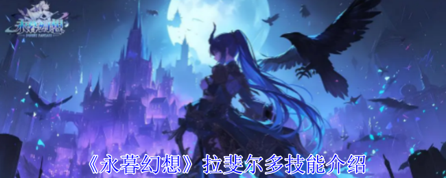 永暮幻想拉斐尔多技能介绍 永暮幻想拉斐尔多技能介绍
