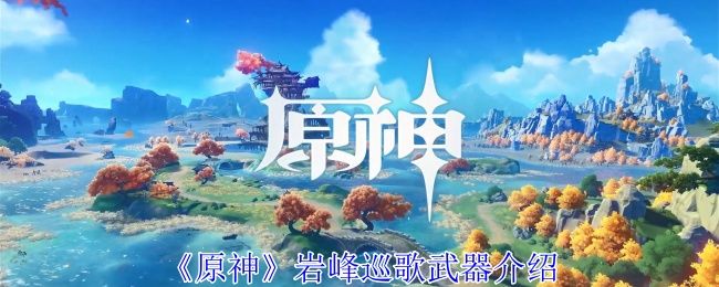 原神岩峰巡歌武器介绍 原神岩峰巡歌武器介绍