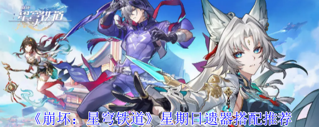崩坏:星穹铁道星期日遗器搭配推荐 崩坏:星穹铁道星期日遗器搭配推荐