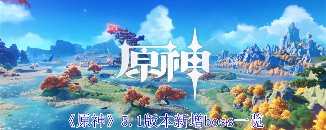 原神5.1版本新增boss一览 原神5.1版本新增boss一览